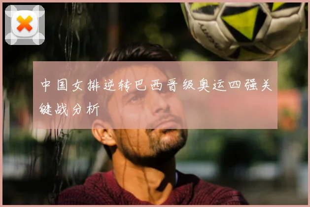 中国女排逆转巴西晋级奥运四强关键战分析