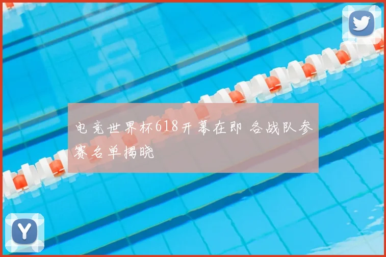 电竞世界杯618开幕在即 各战队参赛名单揭晓