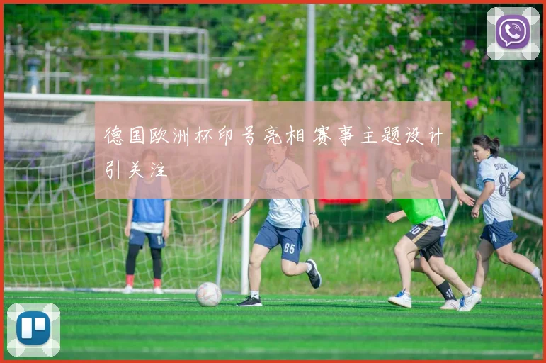 德国欧洲杯印号亮相 赛事主题设计引关注