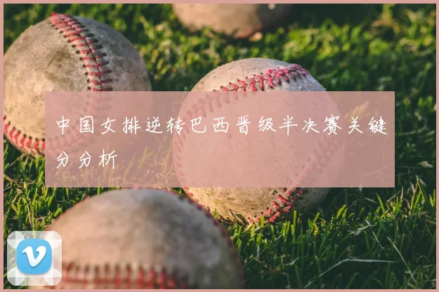中国女排逆转巴西晋级半决赛关键分分析
