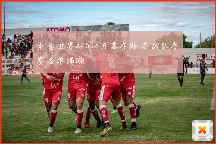 电竞世界杯618开幕在即 各战队参赛名单揭晓