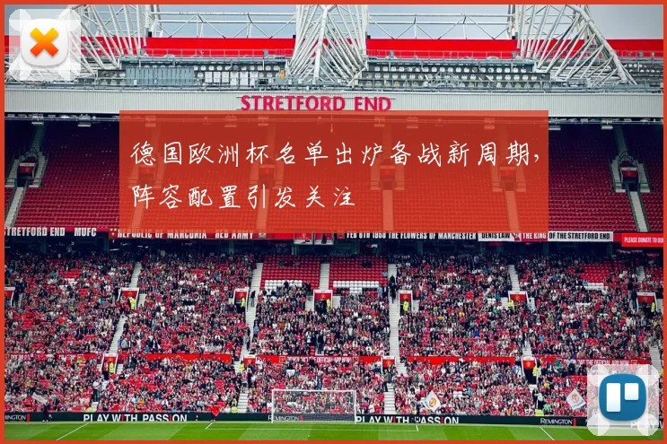 德国欧洲杯名单出炉备战新周期,阵容配置引发关注