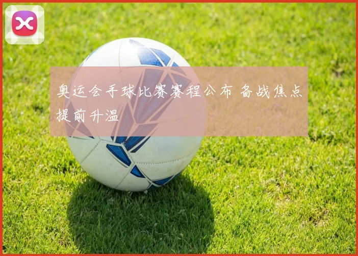 奥运会手球比赛赛程公布 备战焦点提前升温