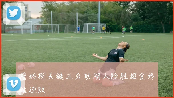 詹姆斯关键三分助湖人险胜掘金终结连败