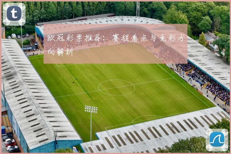 欧冠彩票推荐:赛程看点与竞彩方向解析