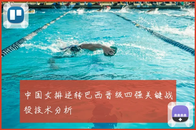 中国女排逆转巴西晋级四强关键战役技术分析