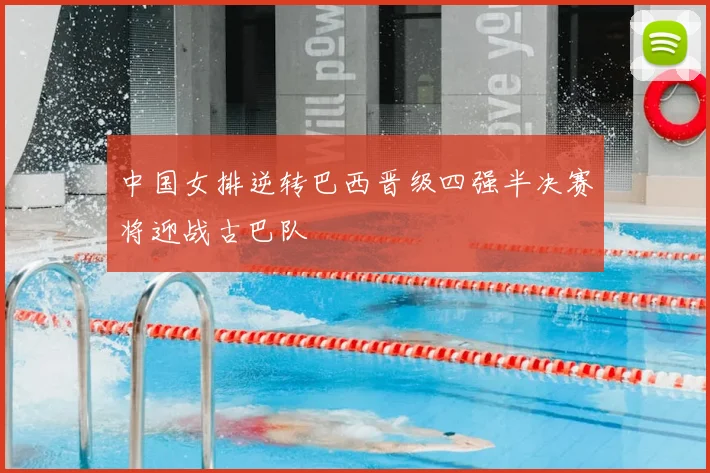 中国女排逆转巴西晋级四强半决赛将迎战古巴队