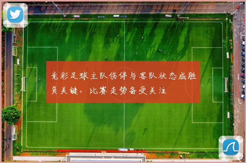 竞彩足球主队伤停与客队状态成胜负关键，比赛走势备受关注