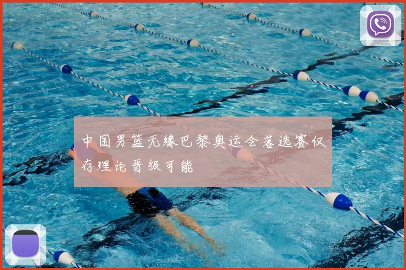 中国男篮无缘巴黎奥运会落选赛仅存理论晋级可能