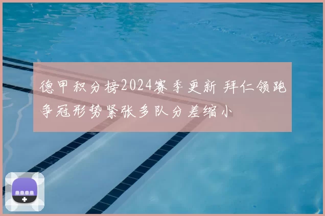 德甲积分榜2024赛季更新 拜仁领跑争冠形势紧张多队分差缩小