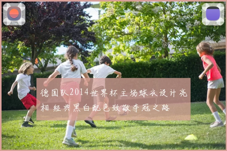 德国队2014世界杯主场球衣设计亮相 经典黑白配色致敬夺冠之路