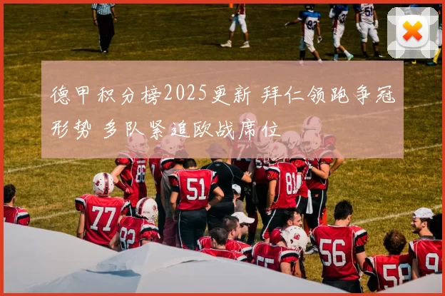 德甲积分榜2025更新 拜仁领跑争冠形势 多队紧追欧战席位