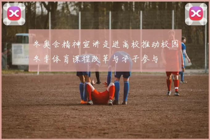 冬奥会精神宣讲走进高校推动校园冬季体育课程改革与学子参与