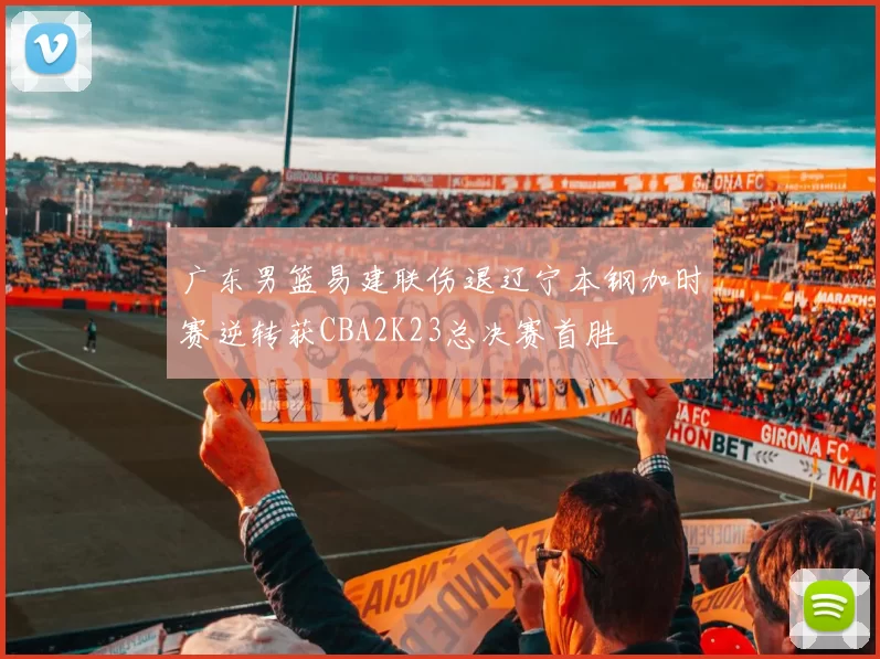 广东男篮易建联伤退辽宁本钢加时赛逆转获CBA2K23总决赛首胜