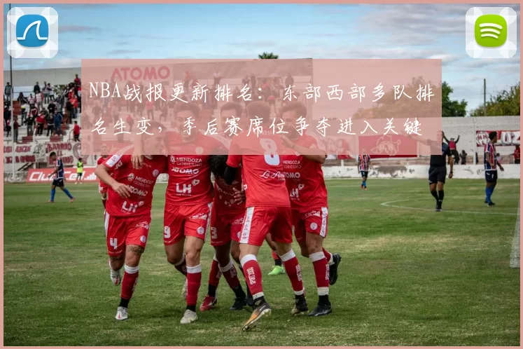 NBA战报更新排名：东部西部多队排名生变，季后赛席位争夺进入关键阶段