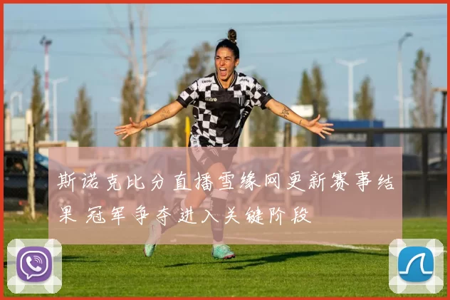 斯诺克比分直播雪缘网更新赛事结果 冠军争夺进入关键阶段