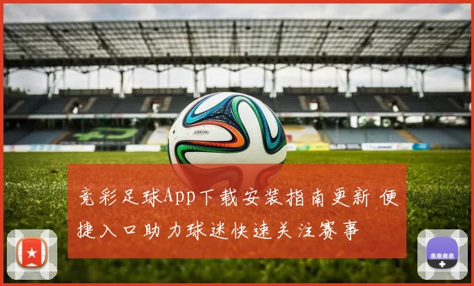 竞彩足球App下载安装指南更新 便捷入口助力球迷快速关注赛事