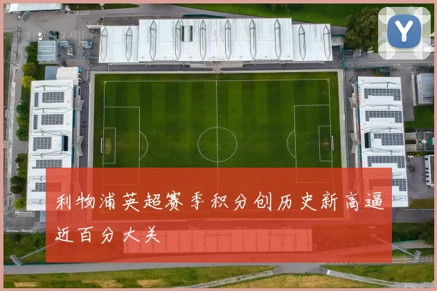 利物浦英超赛季积分创历史新高逼近百分大关