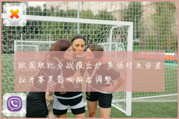 欧国联比分战报出炉 多场对决分差拉开赛果影响排名调整