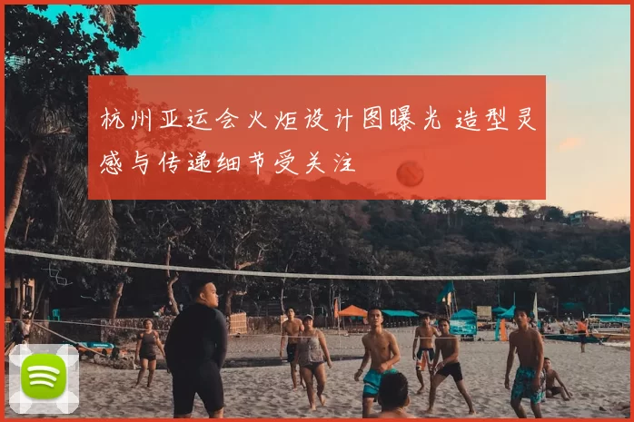 杭州亚运会火炬设计图曝光 造型灵感与传递细节受关注