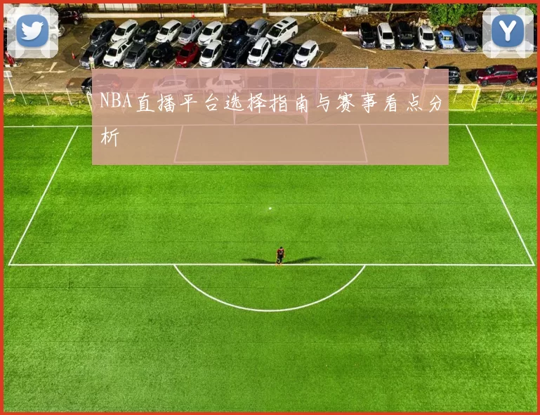 NBA直播平台选择指南与赛事看点分析