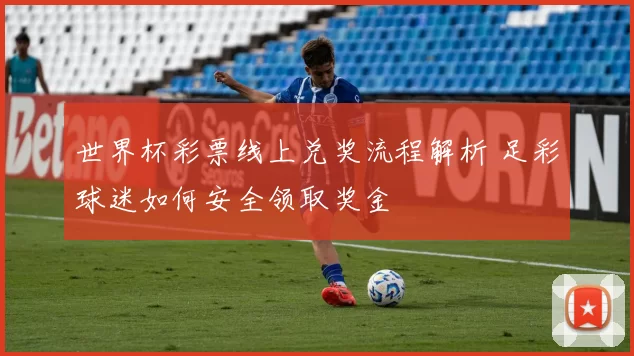 世界杯彩票线上兑奖流程解析 足彩球迷如何安全领取奖金