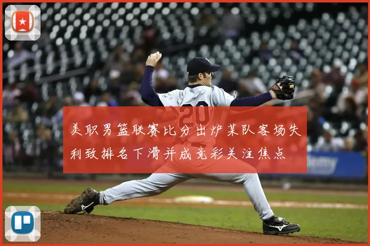 美职男篮联赛比分出炉某队客场失利致排名下滑并成竞彩关注焦点