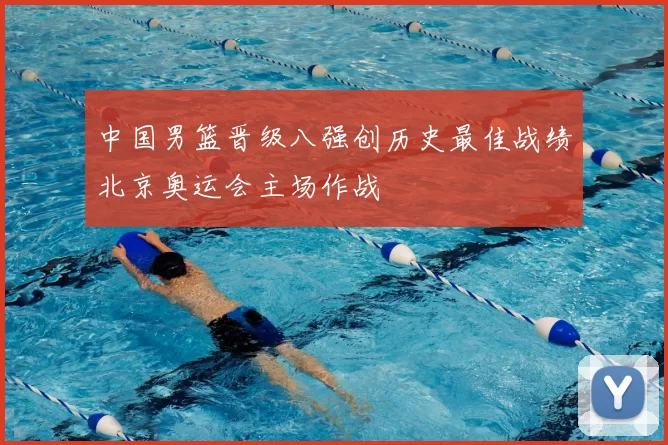 中国男篮晋级八强创历史最佳战绩北京奥运会主场作战