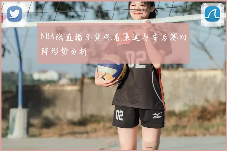 NBA线直播免费观看渠道与季后赛对阵形势分析